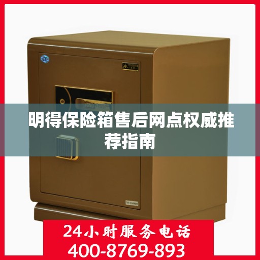 明得保险箱售后网点权威推荐指南