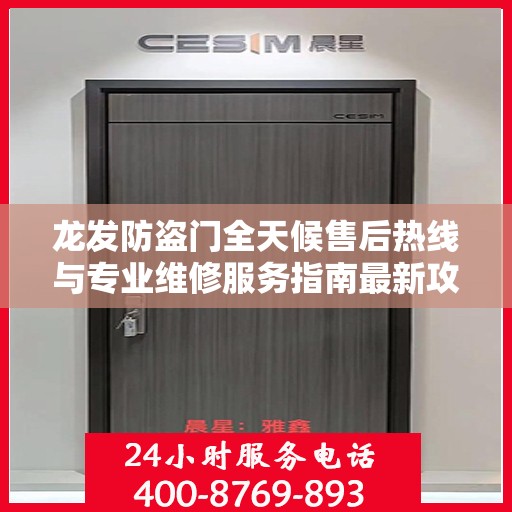 龙发防盗门全天候售后热线与专业维修服务指南最新攻略