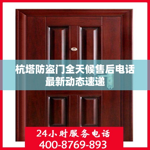 杭塔防盗门全天候售后电话最新动态速递