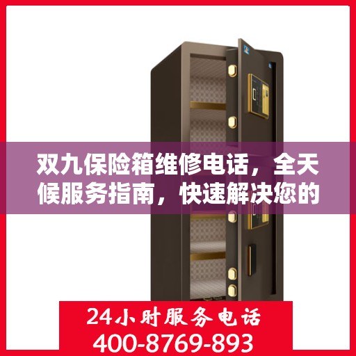 双九保险箱维修电话，全天候服务指南，快速解决您的维修需求！
