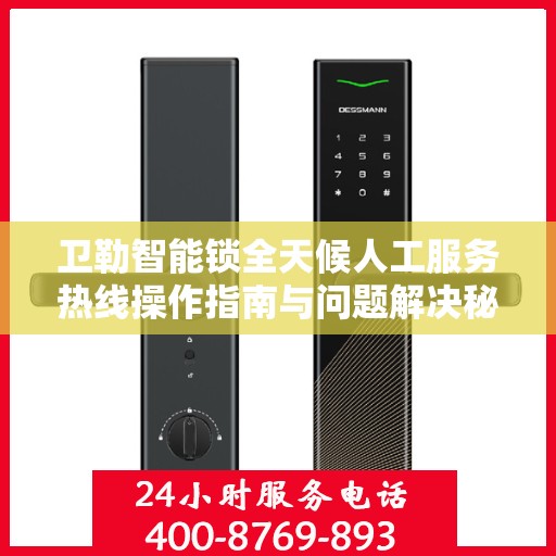 卫勒智能锁全天候人工服务热线操作指南与问题解决秘籍