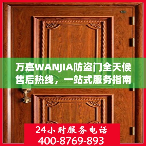 万嘉WANJIA防盗门全天候售后热线，一站式服务指南