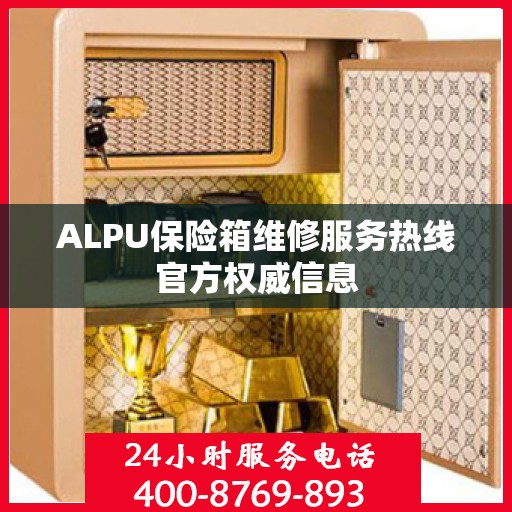ALPU保险箱维修服务热线官方权威信息