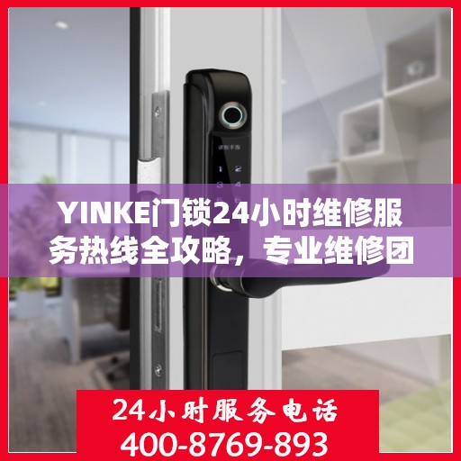 YINKE门锁24小时维修服务热线全攻略，专业维修团队随时为您解答疑难