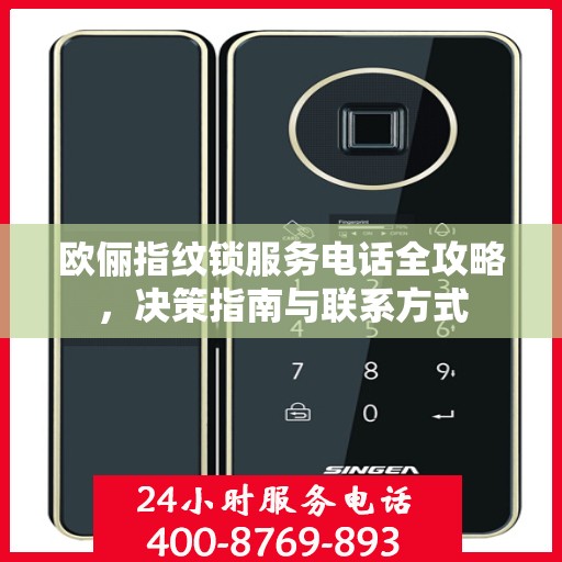 欧俪指纹锁服务电话全攻略，决策指南与联系方式