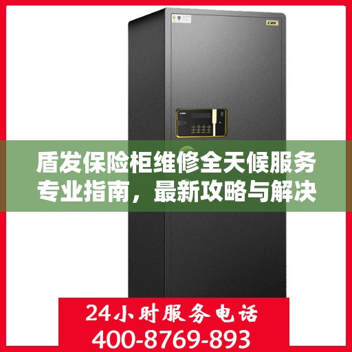 盾发保险柜维修全天候服务专业指南，最新攻略与解决方案