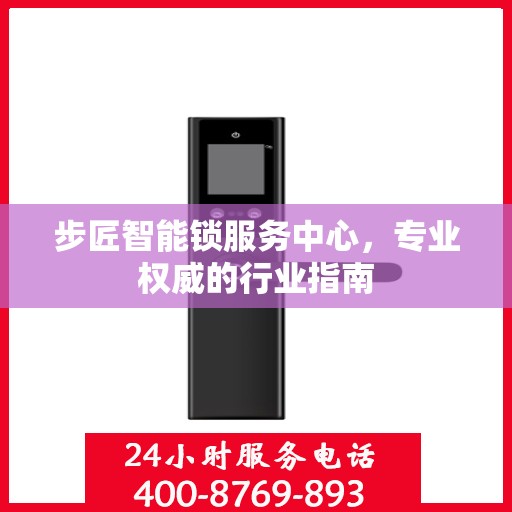 步匠智能锁服务中心，专业权威的行业指南