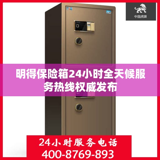 明得保险箱24小时全天候服务热线权威发布