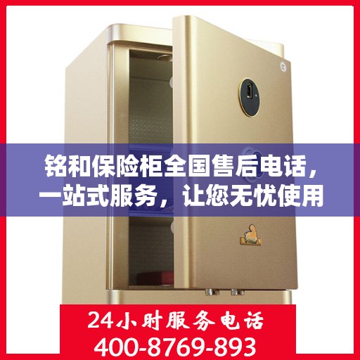 铭和保险柜全国售后电话，一站式服务，让您无忧使用保险柜！