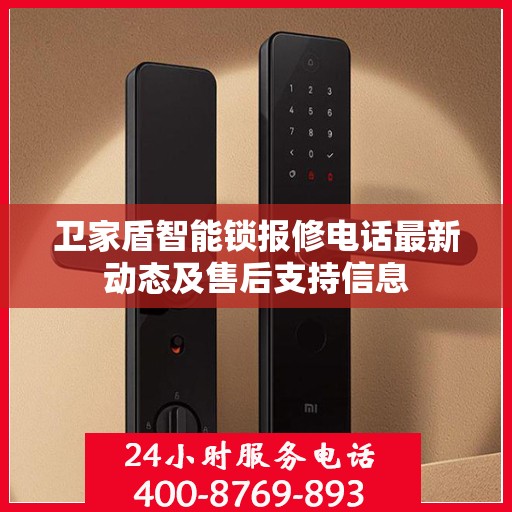 卫家盾智能锁报修电话最新动态及售后支持信息