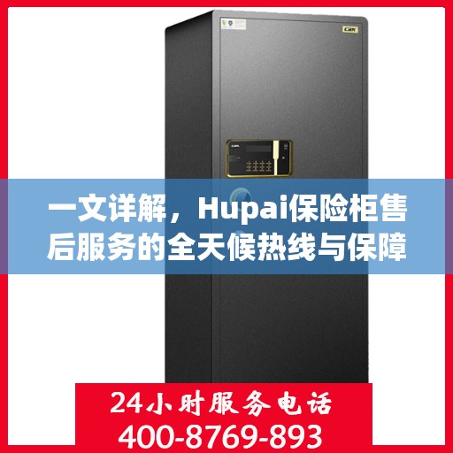 一文详解，Hupai保险柜售后服务的全天候热线与保障承诺