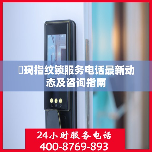玥玛指纹锁服务电话最新动态及咨询指南