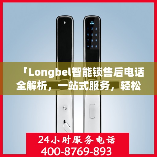 「Longbel智能锁售后电话全解析，一站式服务，轻松解决您的疑问和需求」