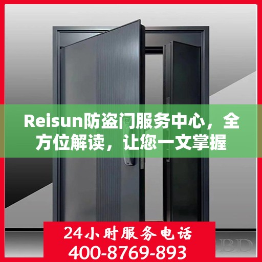 Reisun防盗门服务中心，全方位解读，让您一文掌握