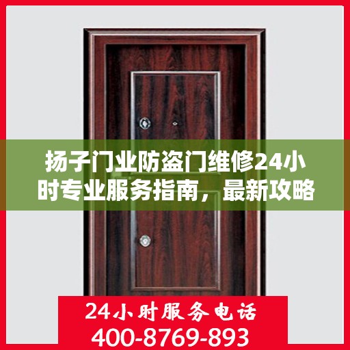 扬子门业防盗门维修24小时专业服务指南，最新攻略与电话快速通道