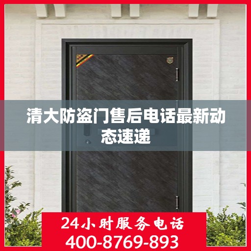 清大防盗门售后电话最新动态速递