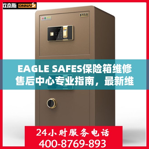 EAGLE SAFES保险箱维修售后中心专业指南，最新维修攻略与售后保障解析