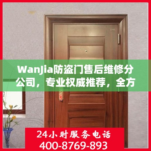 WanJia防盗门售后维修分公司，专业权威推荐，全方位服务保障