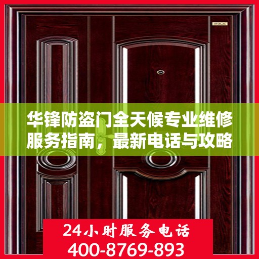 华锋防盗门全天候专业维修服务指南，最新电话与攻略速递