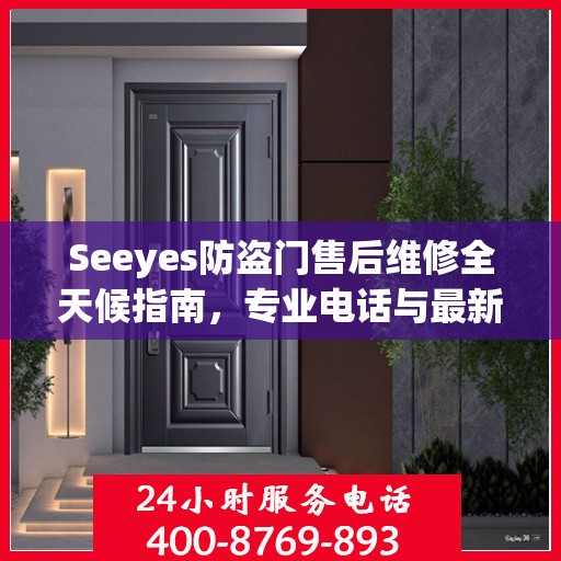 Seeyes防盗门售后维修全天候指南，专业电话与最新攻略