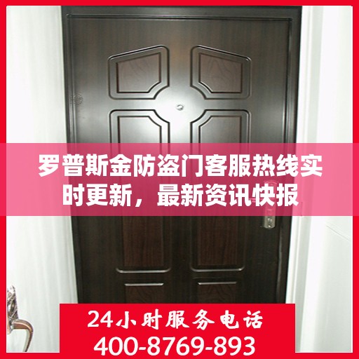 罗普斯金防盗门客服热线实时更新，最新资讯快报