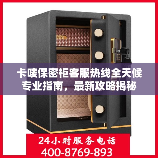 卡唛保密柜客服热线全天候专业指南，最新攻略揭秘