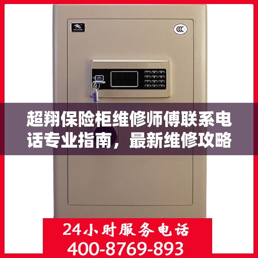 超翔保险柜维修师傅联系电话专业指南，最新维修攻略