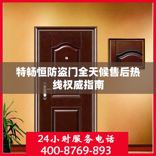 特畅恒防盗门全天候售后热线权威指南