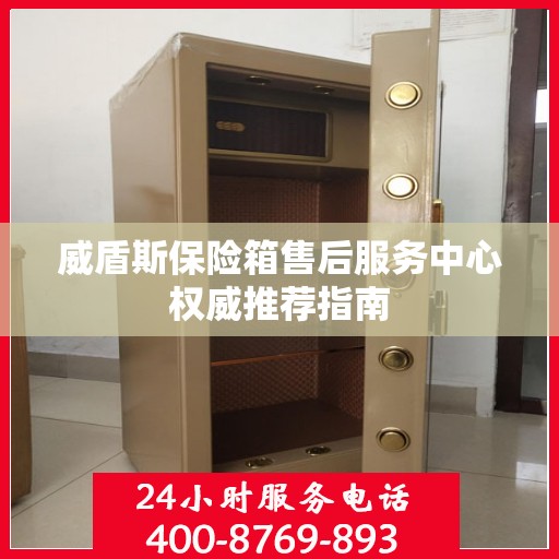 威盾斯保险箱售后服务中心权威推荐指南