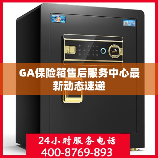 GA保险箱售后服务中心最新动态速递