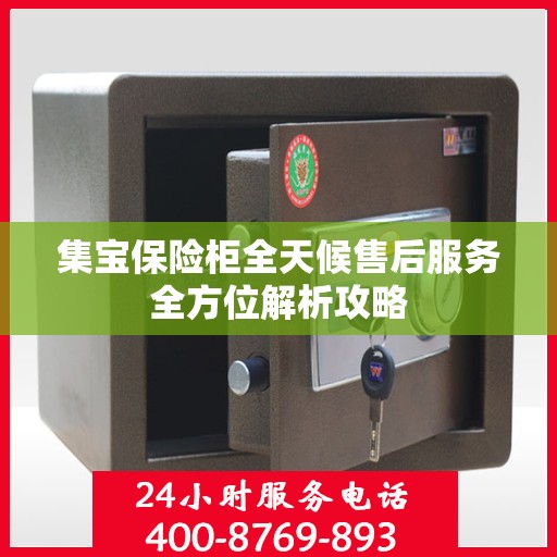 集宝保险柜全天候售后服务全方位解析攻略