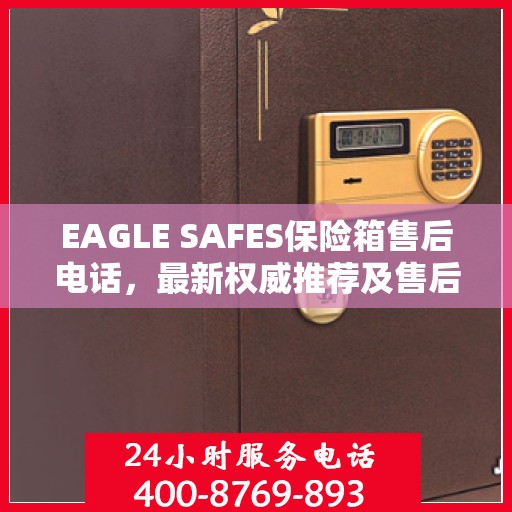 EAGLE SAFES保险箱售后电话，最新权威推荐及售后支持服务