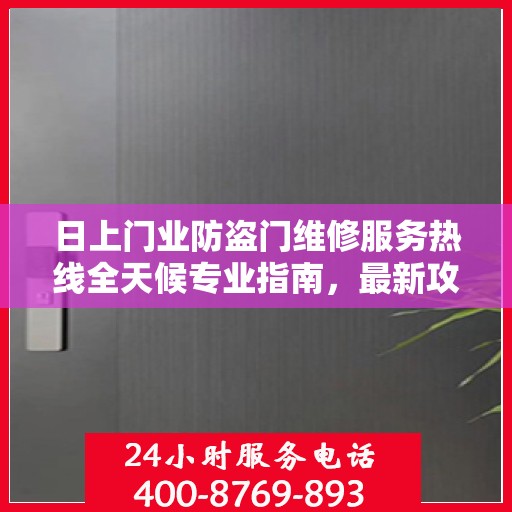 日上门业防盗门维修服务热线全天候专业指南，最新攻略与电话速查