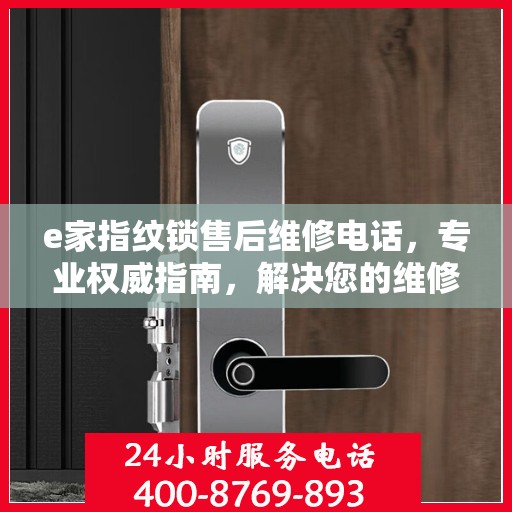 e家指纹锁售后维修电话，专业权威指南，解决您的维修需求！