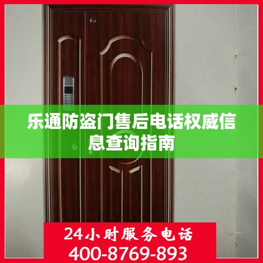 乐通防盗门售后电话权威信息查询指南