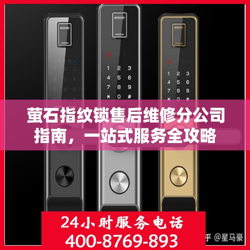 萤石指纹锁售后维修分公司指南，一站式服务全攻略