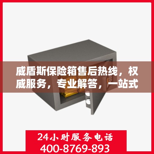 威盾斯保险箱售后热线，权威服务，专业解答，一站式保障您的安全需求