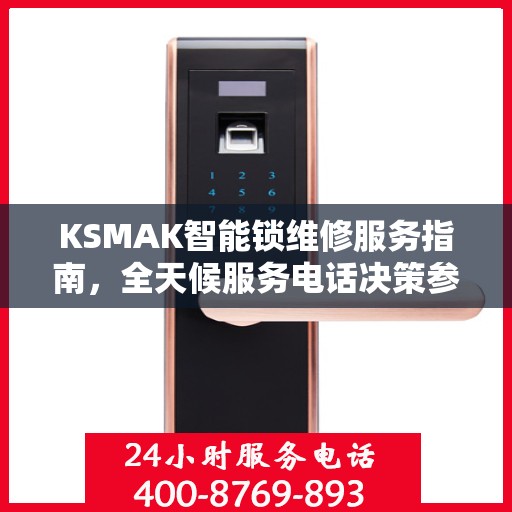 KSMAK智能锁维修服务指南，全天候服务电话决策参考