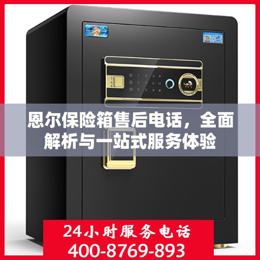 恩尔保险箱售后电话，全面解析与一站式服务体验