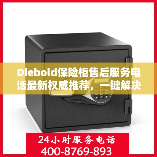 Diebold保险柜售后服务电话最新权威推荐，一键解决您的疑问！