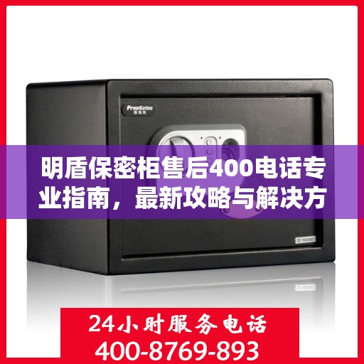 明盾保密柜售后400电话专业指南，最新攻略与解决方案