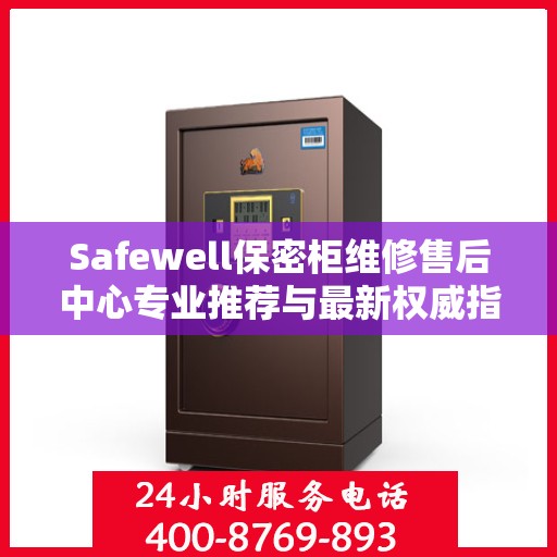 Safewell保密柜维修售后中心专业推荐与最新权威指南