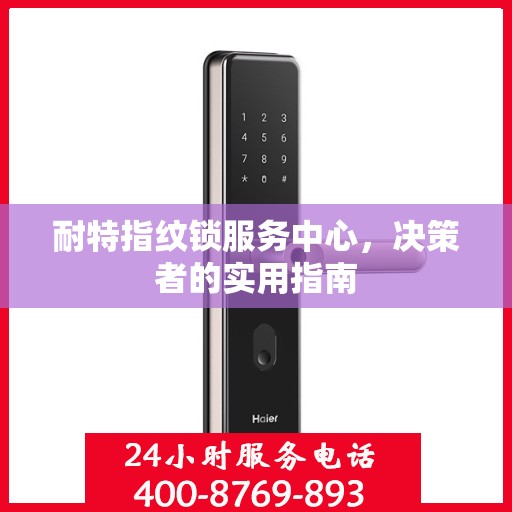 耐特指纹锁服务中心，决策者的实用指南