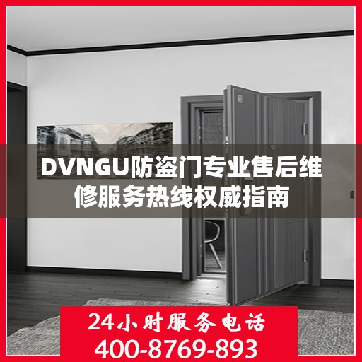 DVNGU防盗门专业售后维修服务热线权威指南