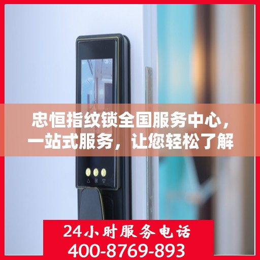 忠恒指纹锁全国服务中心，一站式服务，让您轻松了解所有细节