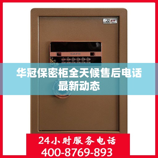 华冠保密柜全天候售后电话最新动态