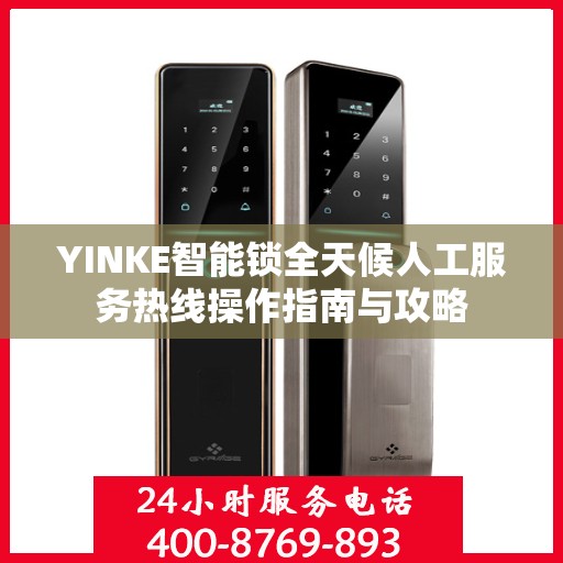 YINKE智能锁全天候人工服务热线操作指南与攻略