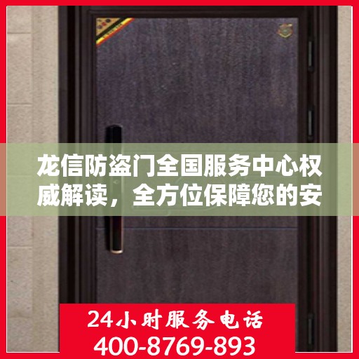 龙信防盗门全国服务中心权威解读，全方位保障您的安全之门