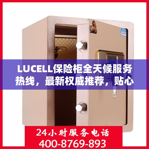 LUCELL保险柜全天候服务热线，最新权威推荐，贴心守护您的安全