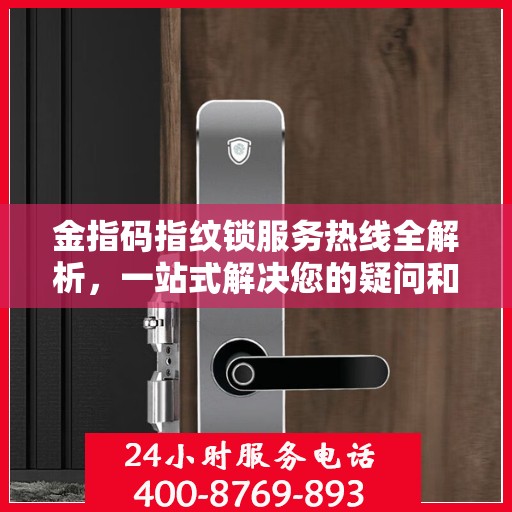 金指码指纹锁服务热线全解析，一站式解决您的疑问和需求